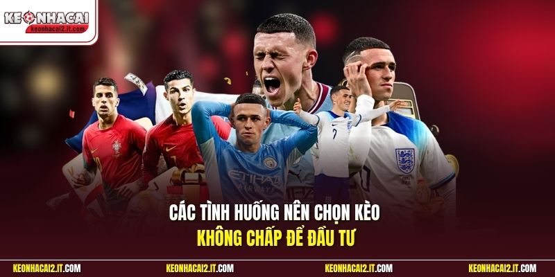 Các tình huống nên chọn kèo không chấp để đầu tư