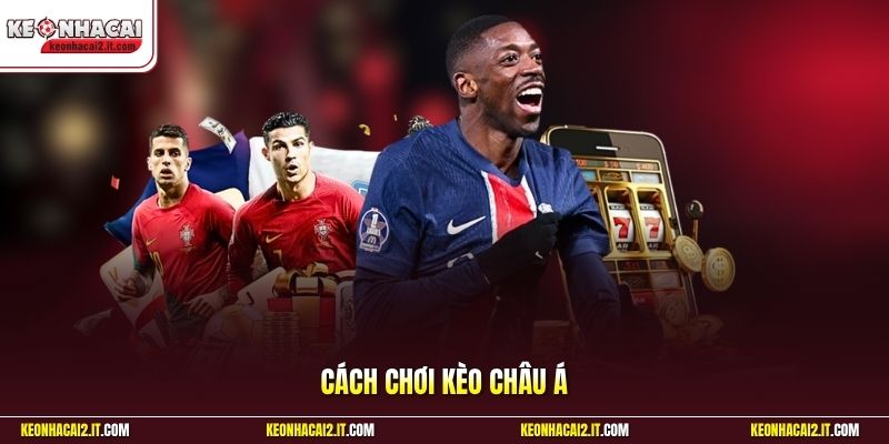 Cách Chơi Kèo Châu Á | 3+ Bí Quyết Thắng 90% Mọi Trận Đấu