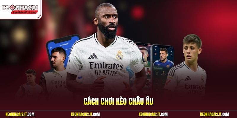 Cách Chơi Kèo Châu Âu | Chiến Thuật Hay Đặt Cược Hiệu Quả 