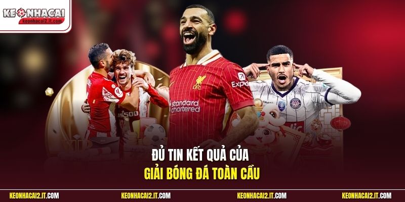 Đủ tin kết quả của giải bóng đá toàn cầu