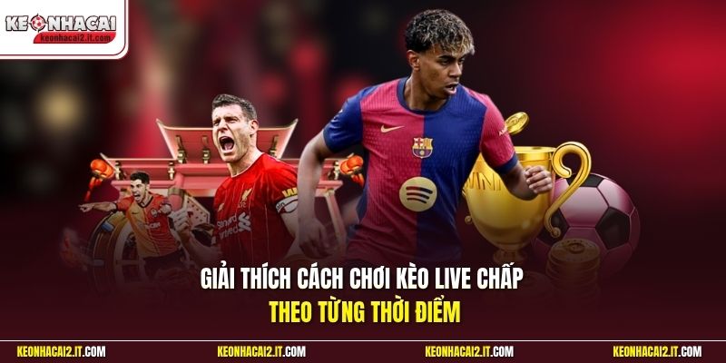 Giải thích cách chơi kèo live chấp theo từng thời điểm