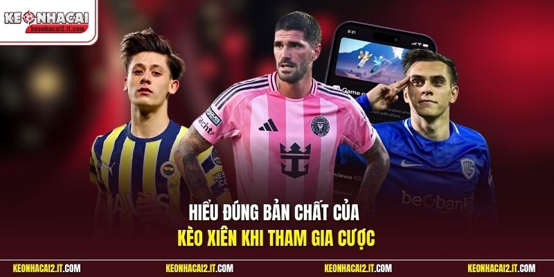 Hiểu đúng bản chất của kèo xiên khi tham gia cược 