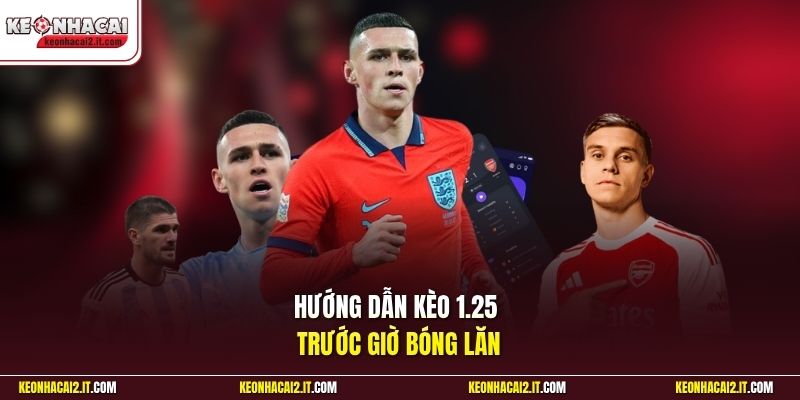 Hướng dẫn kèo 1.25 trước giờ bóng lăn