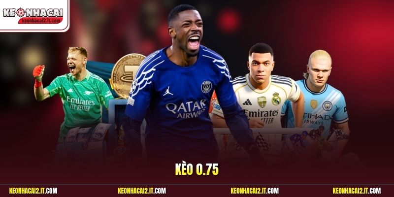 Kèo 0.75 | Tuyệt Chiêu Nhìn Kèo Chấp Nửa Một Ăn Cực Đậm