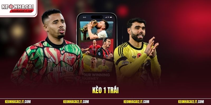 Kèo 1 Trái | Cách Nhận Biết Trận Đấu Bùng Nổ Bàn Thắng VIP