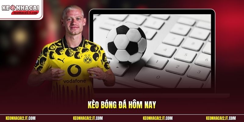 Kèo Bóng Đá Hôm Nay | Chốt Cược Chuẩn Vào Bờ Siêu Nhanh