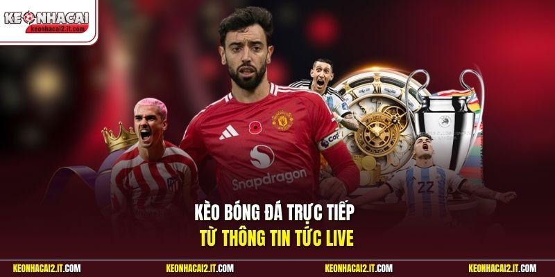 Kèo bóng đá trực tiếp từ thông tin tức live