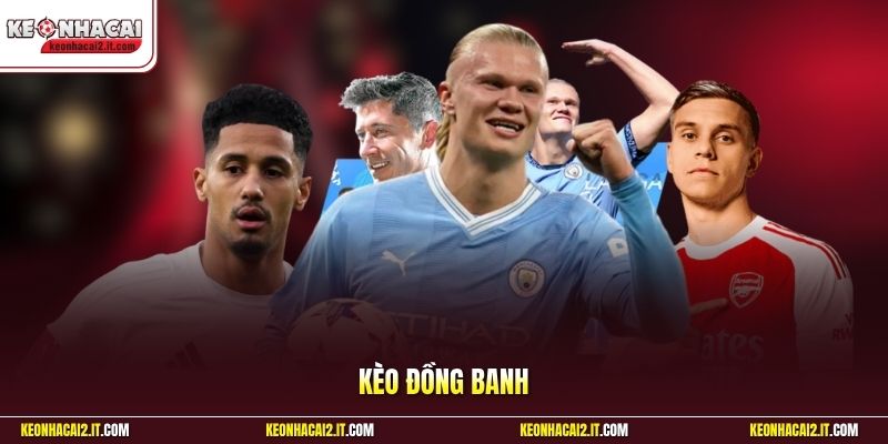 Kèo Đồng Banh | Đoán Trúng Đội Thắng Gom Sạch Tiền Thưởng 
