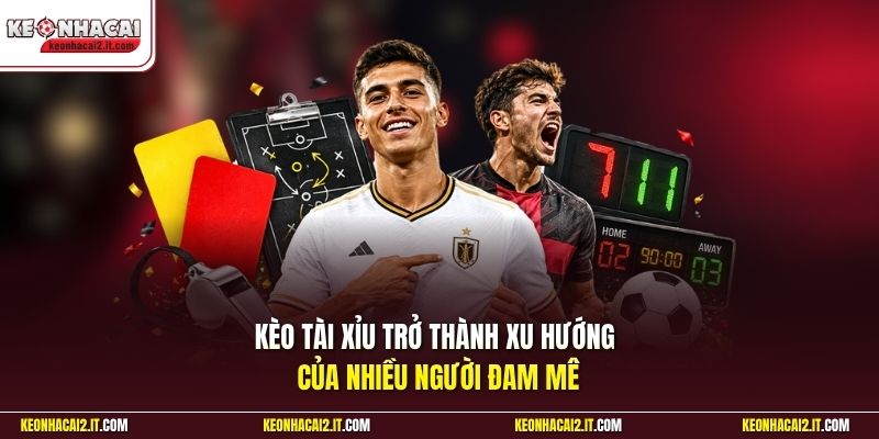 Kèo Tài Xỉu trở thành xu hướng của nhiều người đam mê