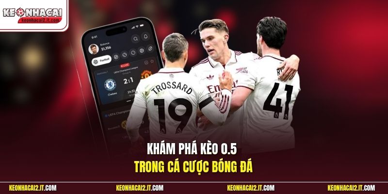 Khám phá kèo 0.5 trong cá cược bóng đá