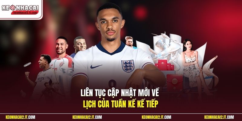 Liên tục cập nhật mới về lịch của tuần kế kế tiếp