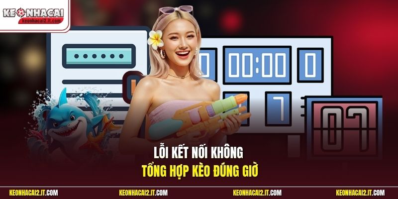 Lỗi kết nối không tổng hợp kèo đúng giờ