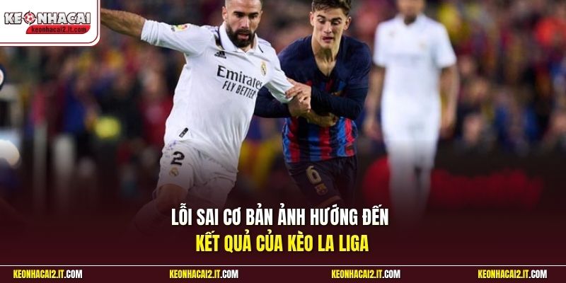 Lỗi sai cơ bản ảnh hướng đến kết quả của kèo La Liga