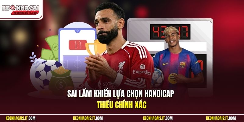 Sai lầm khiến lựa chọn Handicap thiếu chính xác