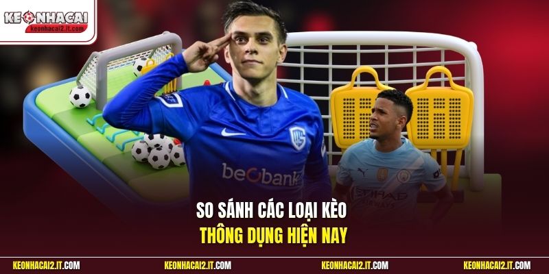 So sánh các loại kèo thông dụng hiện nay
