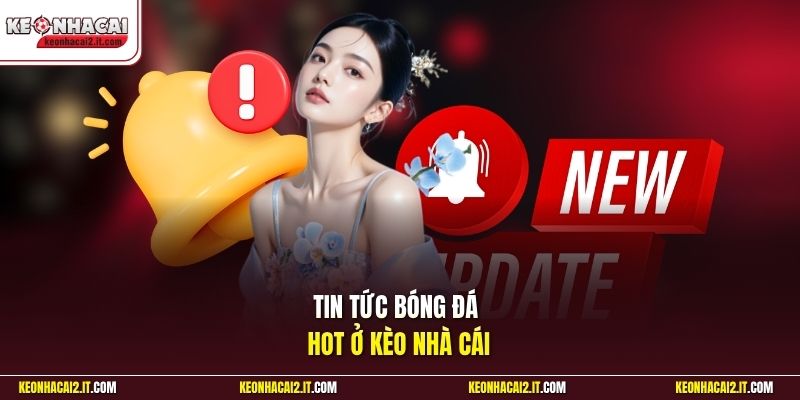 Tin tức bóng đá HOT ở Kèo Nhà Cái