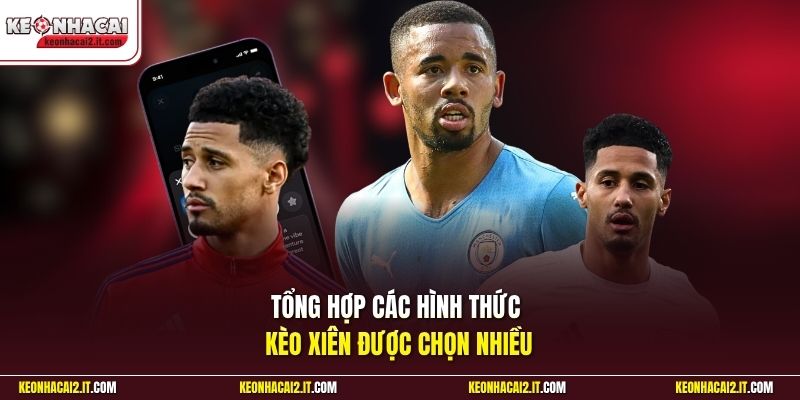 Tổng hợp các hình thức kèo xiên được chọn nhiều