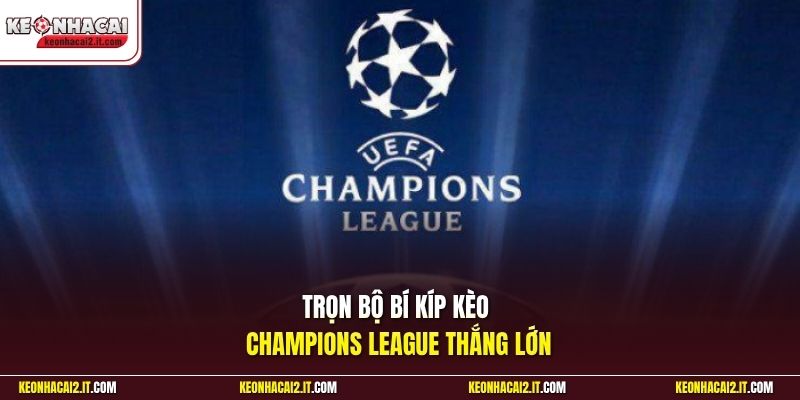 Trọn bộ bí kíp kèo Champions League thắng lớn 